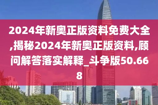 2024年新奥正版资料免费大全,揭秘2024年新奥正版资料,顾问解答落实解释_斗争版50.668