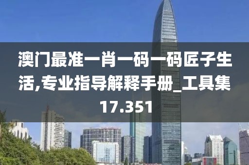 澳门最准一肖一码一码匠子生活,专业指导解释手册_工具集17.351