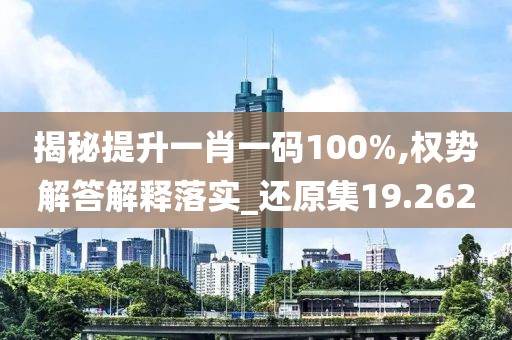 揭秘提升一肖一码100%,权势解答解释落实_还原集19.262