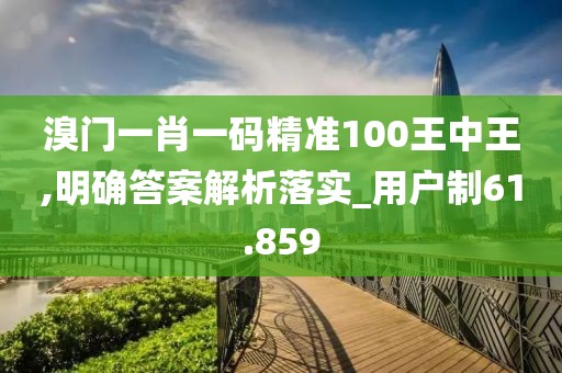 溴门一肖一码精准100王中王,明确答案解析落实_用户制61.859