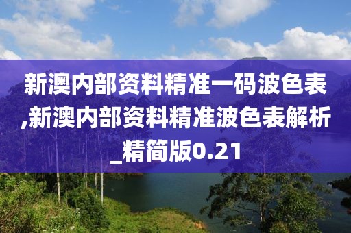 新澳内部资料精准一码波色表,新澳内部资料精准波色表解析_精简版0.21