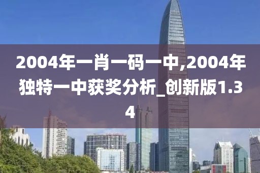 2004年一肖一码一中,2004年独特一中获奖分析_创新版1.34