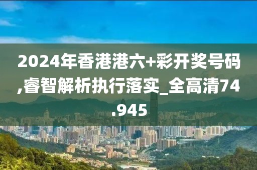 2024年香港港六+彩开奖号码,睿智解析执行落实_全高清74.945