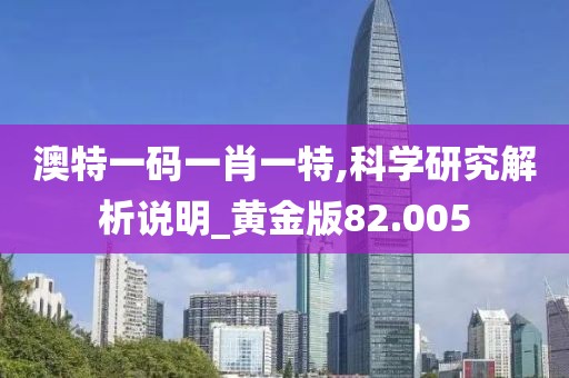 澳特一码一肖一特,科学研究解析说明_黄金版82.005