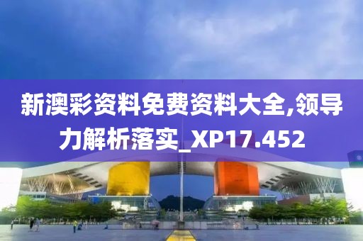新澳彩资料免费资料大全,领导力解析落实_XP17.452