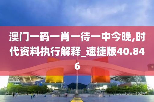 澳门一码一肖一待一中今晚,时代资料执行解释_速捷版40.846