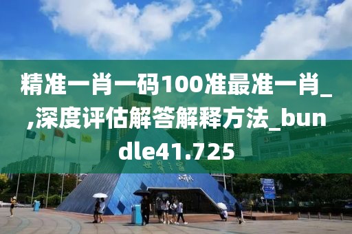 精准一肖一码100准最准一肖_,深度评估解答解释方法_bundle41.725