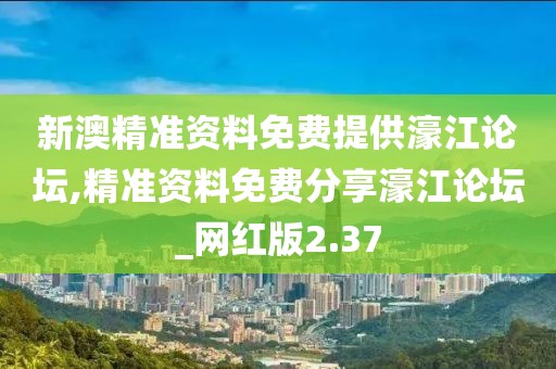 新澳精准资料免费提供濠江论坛,精准资料免费分享濠江论坛_网红版2.37
