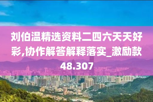 刘伯温精选资料二四六天天好彩,协作解答解释落实_激励款48.307