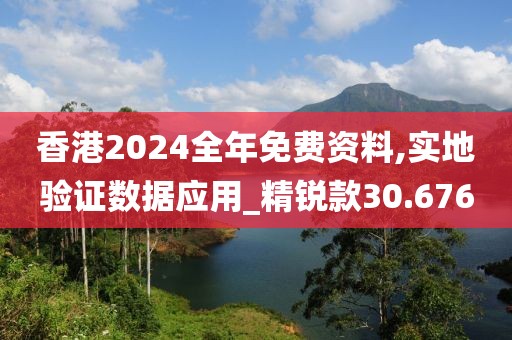 香港2024全年免费资料,实地验证数据应用_精锐款30.676