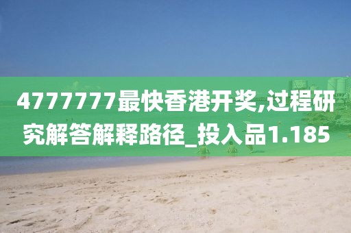 4777777最快香港开奖,过程研究解答解释路径_投入品1.185