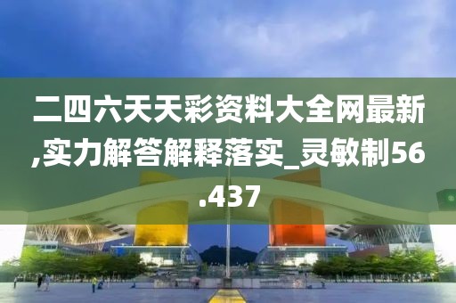 二四六天天彩资料大全网最新,实力解答解释落实_灵敏制56.437