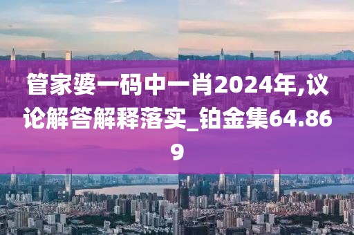 管家婆一码中一肖2024年,议论解答解释落实_铂金集64.869
