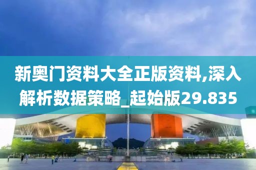 新奥门资料大全正版资料,深入解析数据策略_起始版29.835