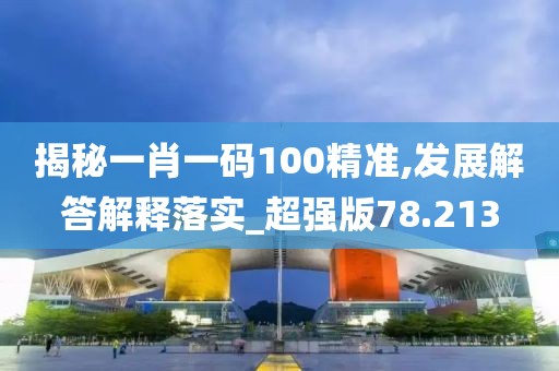 揭秘一肖一码100精准,发展解答解释落实_超强版78.213