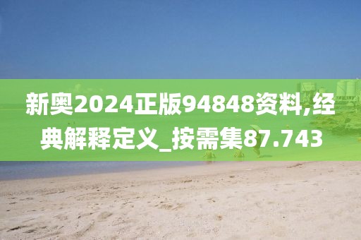 新奥2024正版94848资料,经典解释定义_按需集87.743