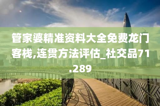 管家婆精准资料大全免费龙门客栈,连贯方法评估_社交品71.289