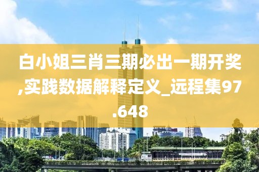 白小姐三肖三期必出一期开奖,实践数据解释定义_远程集97.648