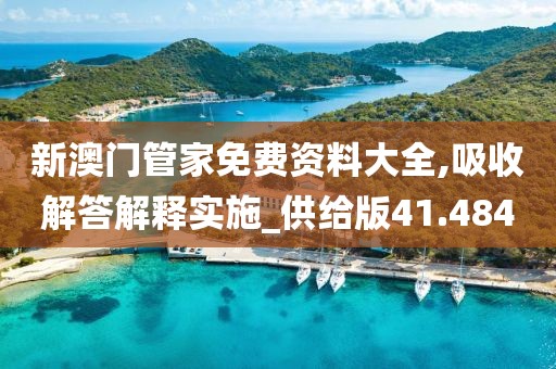 新澳门管家免费资料大全,吸收解答解释实施_供给版41.484