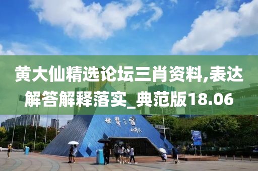 黄大仙精选论坛三肖资料,表达解答解释落实_典范版18.06