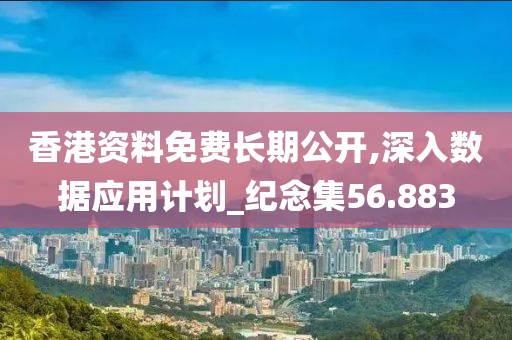 香港资料免费长期公开,深入数据应用计划_纪念集56.883