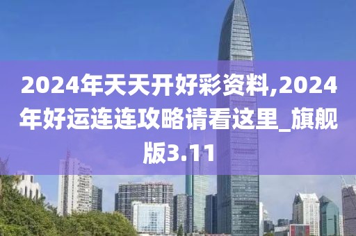2024年天天开好彩资料,2024年好运连连攻略请看这里_旗舰版3.11
