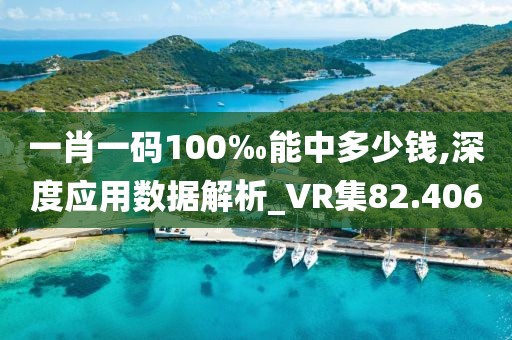 一肖一码100‰能中多少钱,深度应用数据解析_VR集82.406