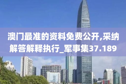 澳门最准的资料免费公开,采纳解答解释执行_军事集37.189