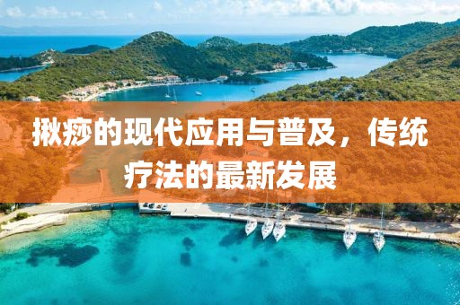 揪痧的现代应用与普及，传统疗法的最新发展