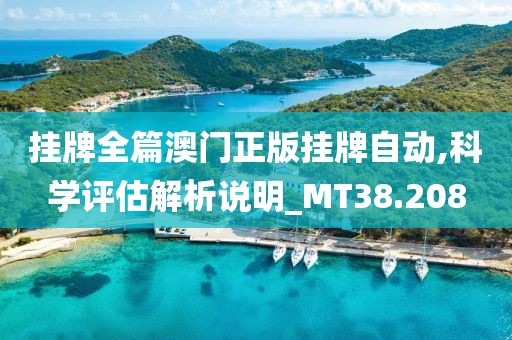 挂牌全篇澳门正版挂牌自动,科学评估解析说明_MT38.208