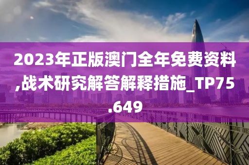 2023年正版澳门全年免费资料,战术研究解答解释措施_TP75.649
