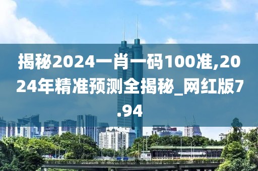 揭秘2024一肖一码100准,2024年精准预测全揭秘_网红版7.94