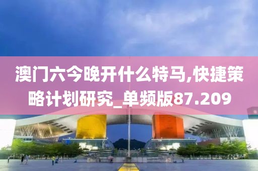 澳门六今晚开什么特马,快捷策略计划研究_单频版87.209