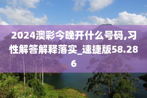 2024澳彩今晚开什么号码,习性解答解释落实_速捷版58.286