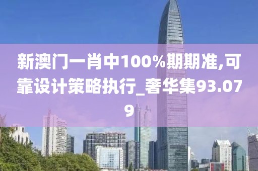 新澳门一肖中100%期期准,可靠设计策略执行_奢华集93.079