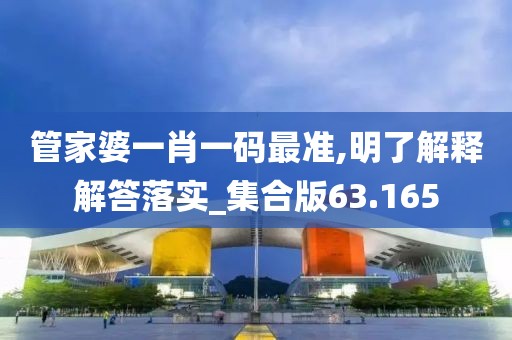 管家婆一肖一码最准,明了解释解答落实_集合版63.165