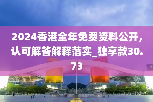 2024香港全年免费资料公开,认可解答解释落实_独享款30.73