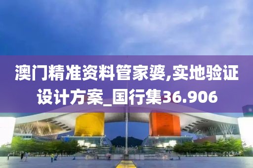 澳门精准资料管家婆,实地验证设计方案_国行集36.906