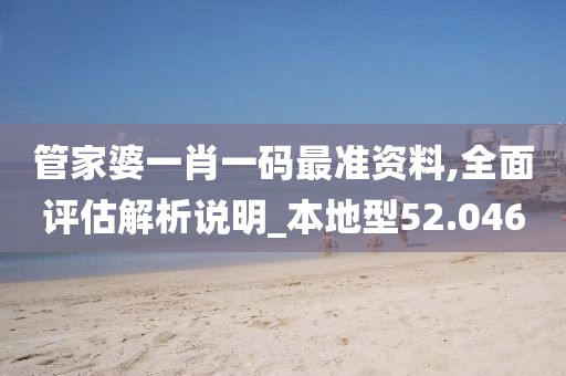 管家婆一肖一码最准资料,全面评估解析说明_本地型52.046
