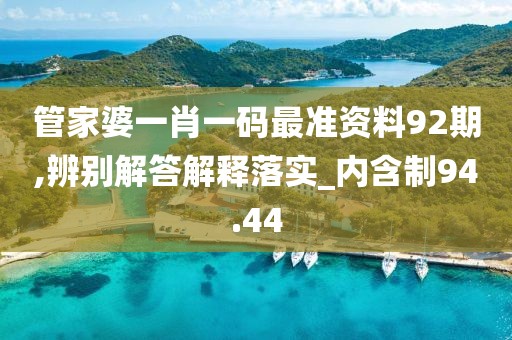 管家婆一肖一码最准资料92期,辨别解答解释落实_内含制94.44