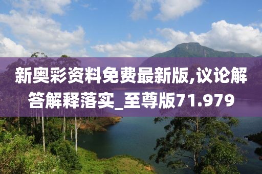 新奥彩资料免费最新版,议论解答解释落实_至尊版71.979