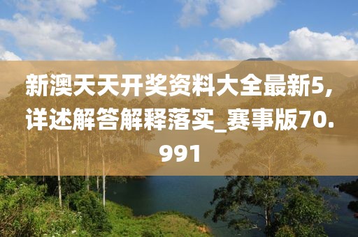 新澳天天开奖资料大全最新5,详述解答解释落实_赛事版70.991