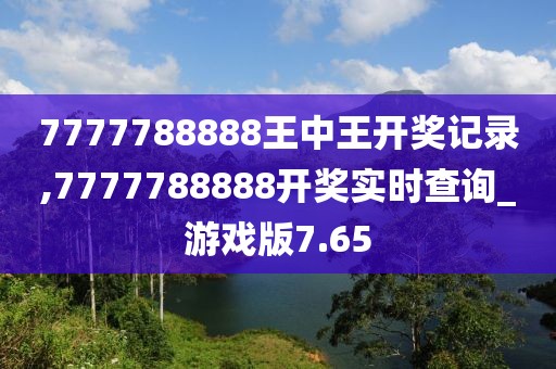 7777788888王中王开奖记录,7777788888开奖实时查询_游戏版7.65