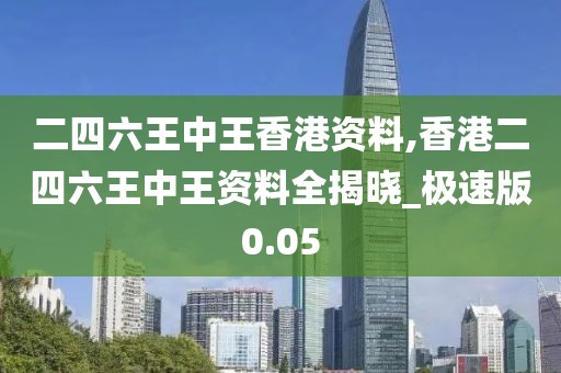 二四六王中王香港资料,香港二四六王中王资料全揭晓_极速版0.05