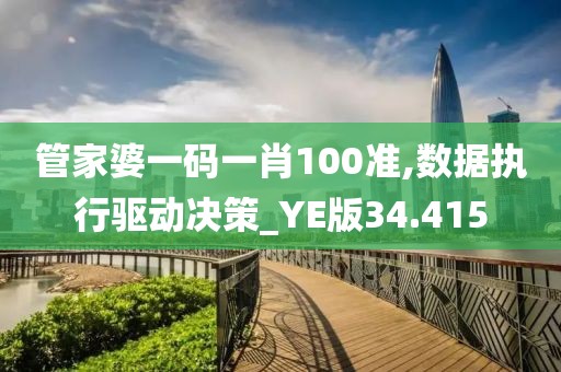 管家婆一码一肖100准,数据执行驱动决策_YE版34.415