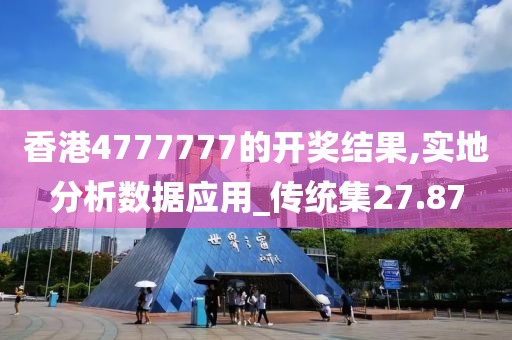 香港4777777的开奖结果,实地分析数据应用_传统集27.87