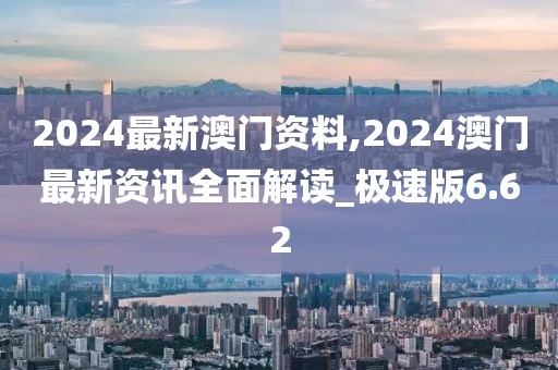 2024最新澳门资料,2024澳门最新资讯全面解读_极速版6.62