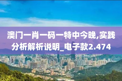 澳门一肖一码一特中今晚,实践分析解析说明_电子款2.474