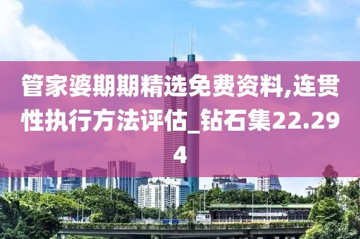 管家婆期期精选免费资料,连贯性执行方法评估_钻石集22.294
