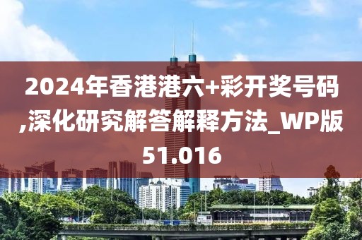 2024年香港港六+彩开奖号码,深化研究解答解释方法_WP版51.016